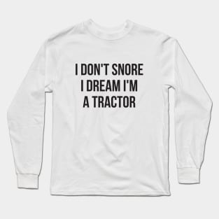 I don't snore I dream I'm a tractor hilarious quotes Long Sleeve T-Shirt